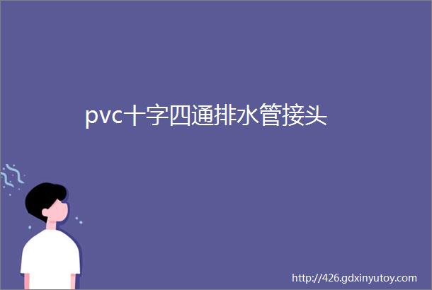 pvc十字四通排水管接头