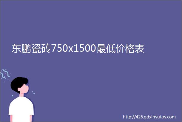 东鹏瓷砖750x1500最低价格表