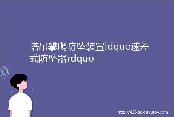 塔吊攀爬防坠装置ldquo速差式防坠器rdquo