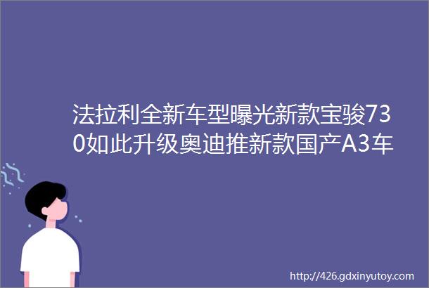 法拉利全新车型曝光新款宝骏730如此升级奥迪推新款国产A3车图腾晚报