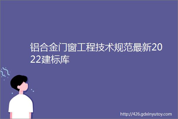 铝合金门窗工程技术规范最新2022建标库