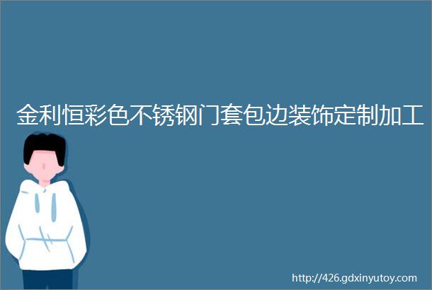 金利恒彩色不锈钢门套包边装饰定制加工