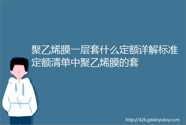 聚乙烯膜一层套什么定额详解标准定额清单中聚乙烯膜的套