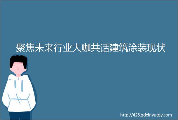 聚焦未来行业大咖共话建筑涂装现状