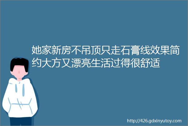 她家新房不吊顶只走石膏线效果简约大方又漂亮生活过得很舒适