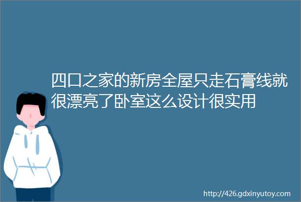 四口之家的新房全屋只走石膏线就很漂亮了卧室这么设计很实用