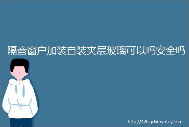 隔音窗户加装自装夹层玻璃可以吗安全吗