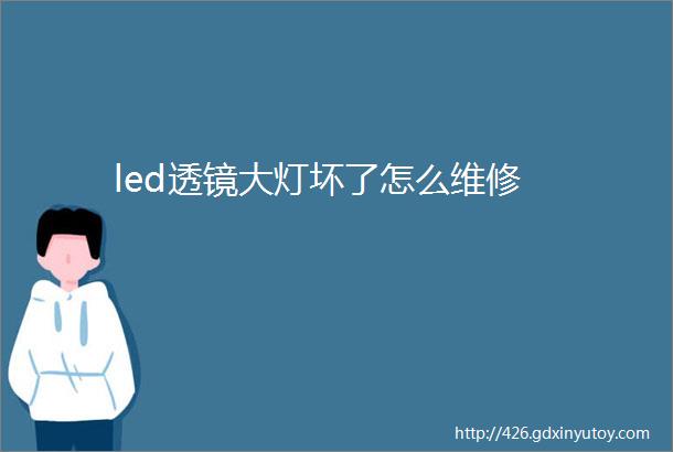 led透镜大灯坏了怎么维修