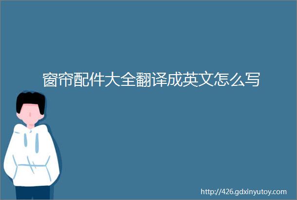 窗帘配件大全翻译成英文怎么写