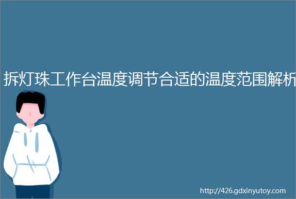 拆灯珠工作台温度调节合适的温度范围解析