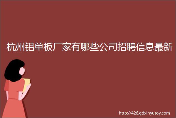 杭州铝单板厂家有哪些公司招聘信息最新