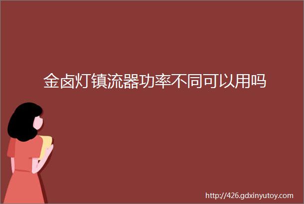 金卤灯镇流器功率不同可以用吗