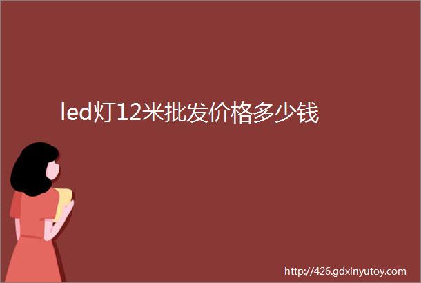 led灯12米批发价格多少钱