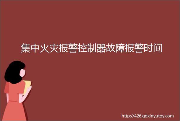 集中火灾报警控制器故障报警时间