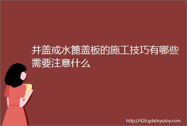 井盖或水篦盖板的施工技巧有哪些需要注意什么