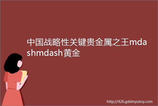 中国战略性关键贵金属之王mdashmdash黄金