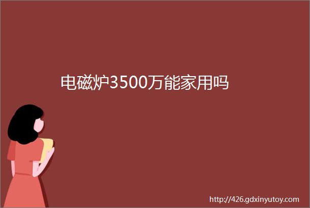 电磁炉3500万能家用吗