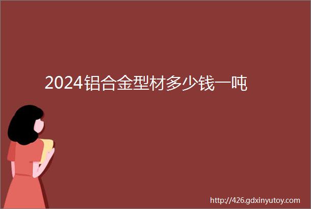 2024铝合金型材多少钱一吨