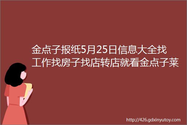 金点子报纸5月25日信息大全找工作找房子找店转店就看金点子莱芜人都知道