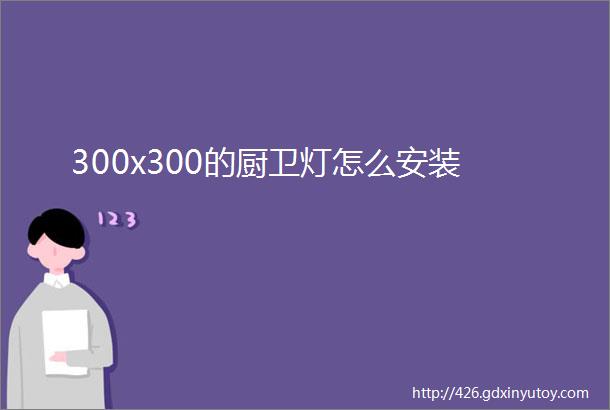 300x300的厨卫灯怎么安装