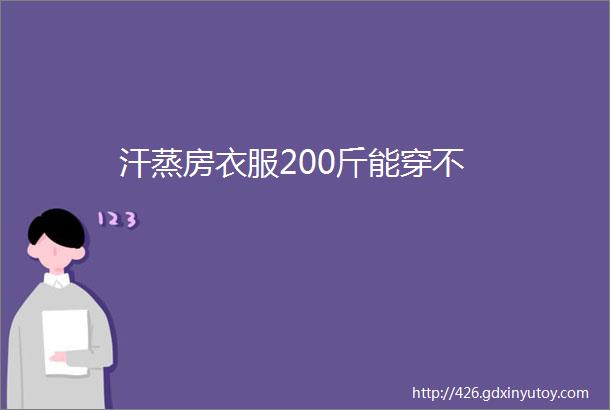 汗蒸房衣服200斤能穿不