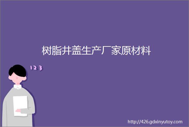 树脂井盖生产厂家原材料