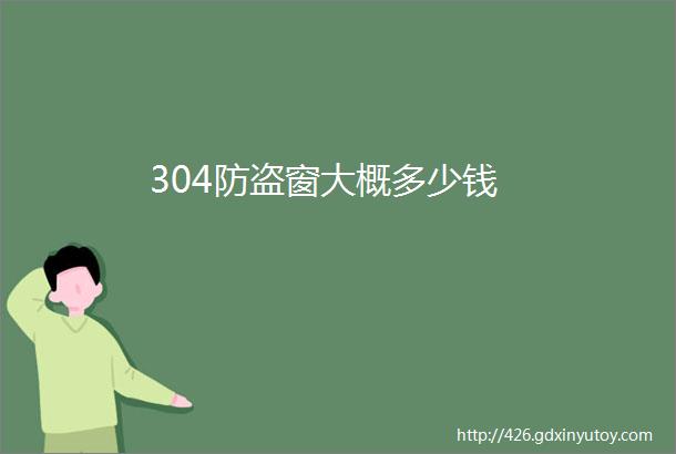 304防盗窗大概多少钱