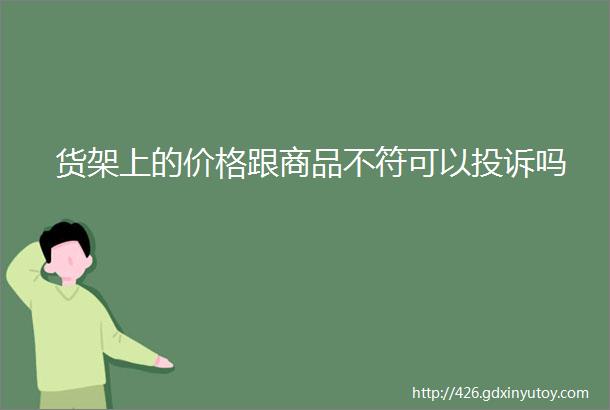 货架上的价格跟商品不符可以投诉吗