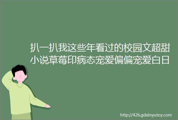 扒一扒我这些年看过的校园文超甜小说草莓印病态宠爱偏偏宠爱白日梦我她的小梨涡