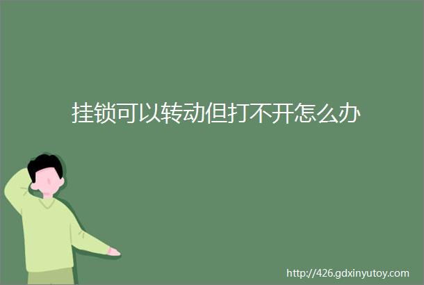 挂锁可以转动但打不开怎么办