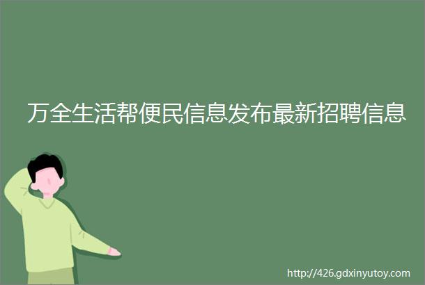 万全生活帮便民信息发布最新招聘信息