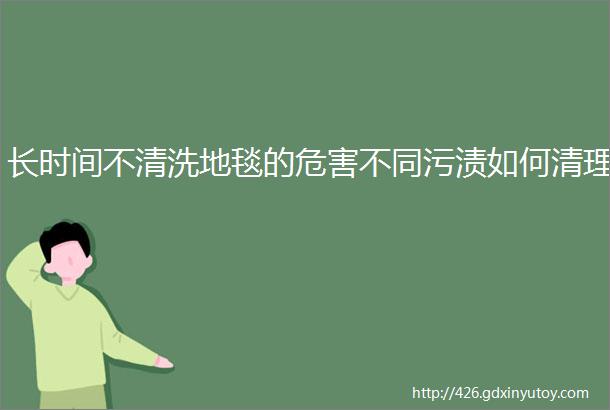 长时间不清洗地毯的危害不同污渍如何清理