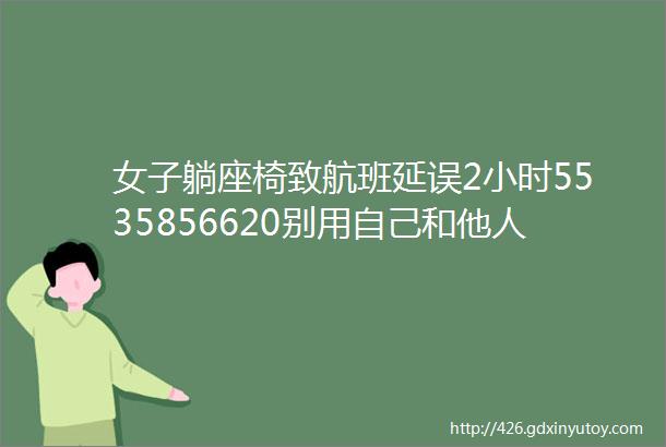 女子躺座椅致航班延误2小时5535856620别用自己和他人的生命安全开玩笑