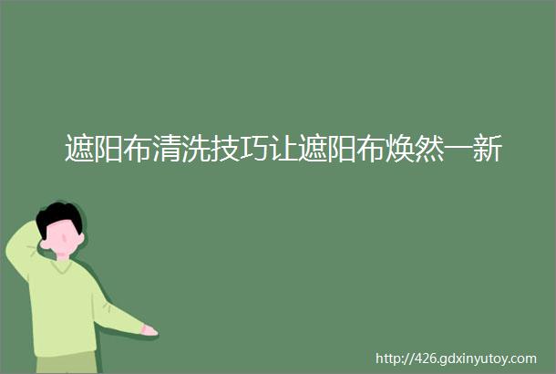 遮阳布清洗技巧让遮阳布焕然一新