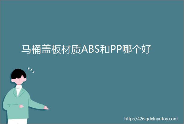 马桶盖板材质ABS和PP哪个好