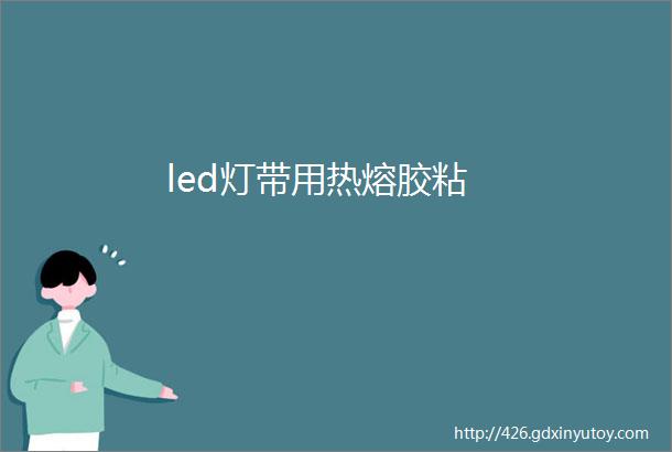 led灯带用热熔胶粘