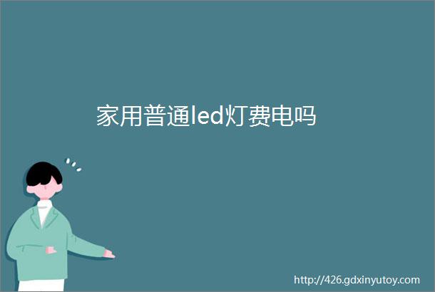 家用普通led灯费电吗