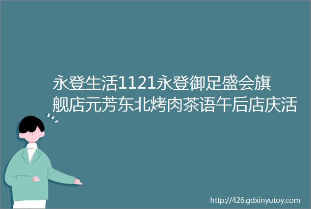 永登生活1121永登御足盛会旗舰店元芳东北烤肉茶语午后店庆活动大什字家纺城大清仓学历提升报名更多服务点这里